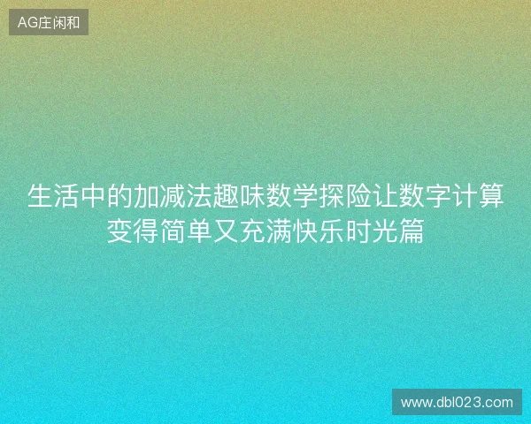 生活中的加减法趣味数学探险让数字计算变得简单又充满快乐时光篇